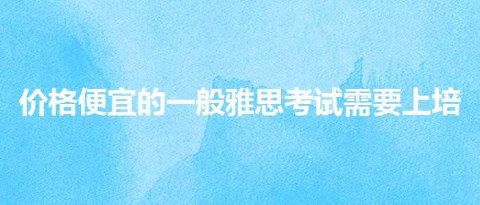 价格便宜的一般雅思考试需要上培训班吗
