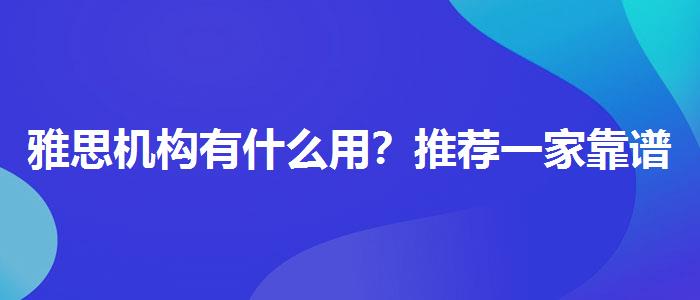 雅思机构有什么用？推荐一家靠谱的。