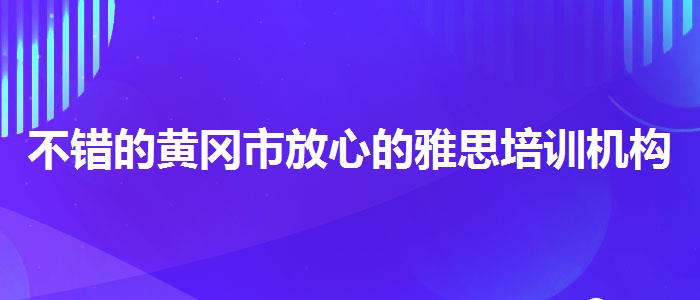不错的黄冈市放心的雅思培训机构排名