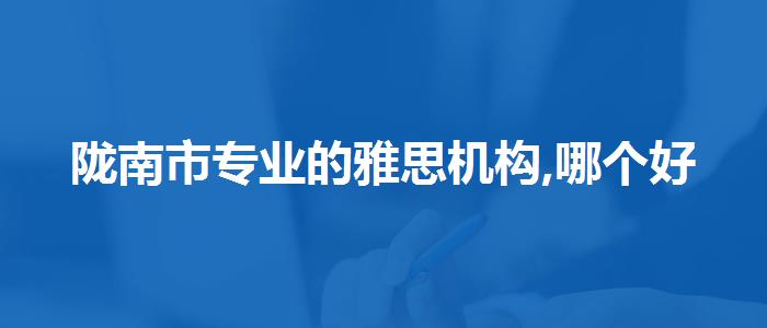 陇南市专业的雅思机构,哪个好