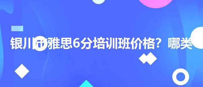 银川市雅思6分培训班价格？哪类人群需要报班？