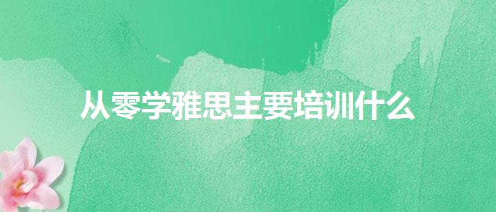 从零学雅思主要培训什么