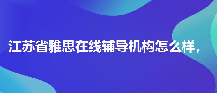 江苏省雅思在线辅导机构怎么样，全面解析！