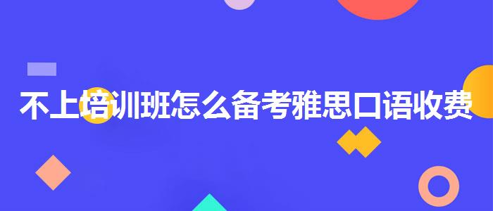 不上培训班怎么备考雅思口语收费