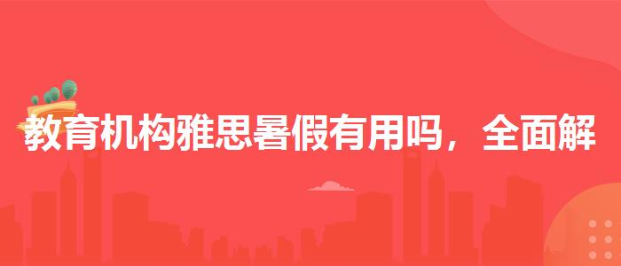 教育机构雅思暑假有用吗，全面解析！