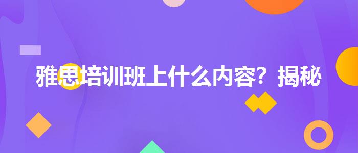 雅思培训班上什么内容？揭秘