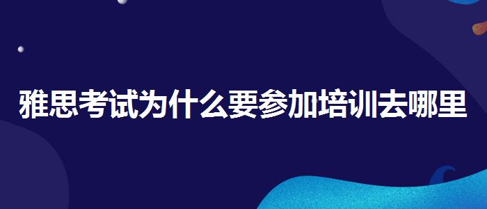 雅思考试为什么要参加培训去哪里
