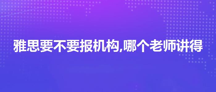 雅思要不要报机构,哪个老师讲得好