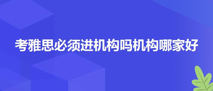 考雅思必须进机构吗机构哪家好