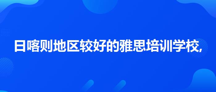 日喀则地区较好的雅思培训学校,就业工资