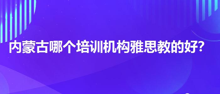 内蒙古哪个培训机构雅思教的好？家长分享心得