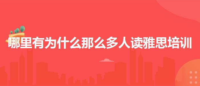 哪里有为什么那么多人读雅思培训