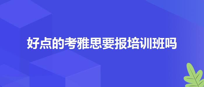 好点的考雅思要报培训班吗