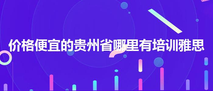 价格便宜的贵州省哪里有培训雅思的学校