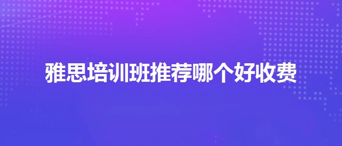 雅思培训班推荐哪个好收费