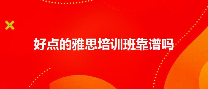 好点的雅思培训班靠谱吗