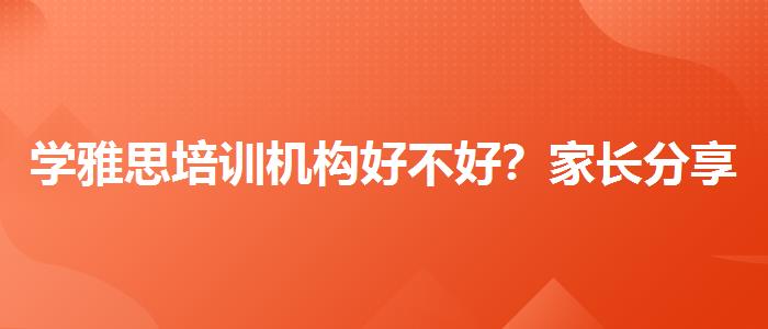 学雅思培训机构好不好？家长分享心得