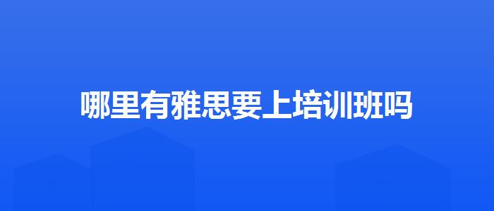 哪里有雅思要上培训班吗