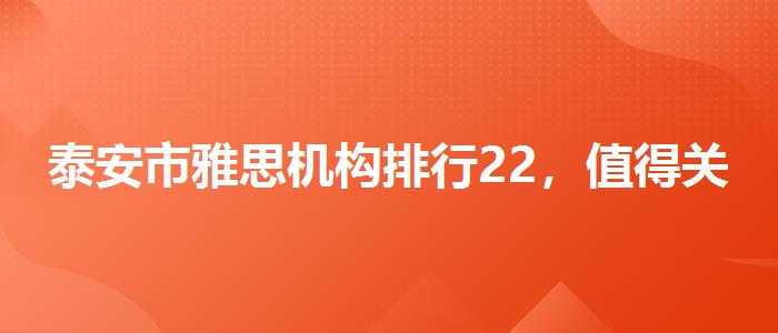泰安市雅思机构排行22，值得关注！