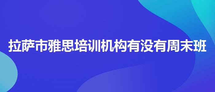 拉萨市雅思培训机构有没有周末班视频课程