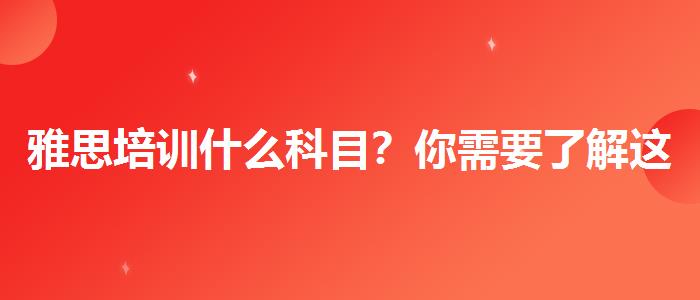 雅思培训什么科目？你需要了解这些信息。