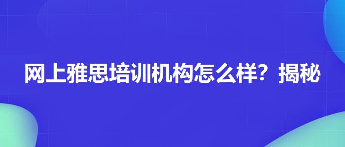 网上雅思培训机构怎么样？揭秘
