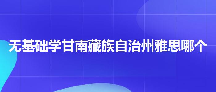 无基础学甘南藏族自治州雅思哪个培训好