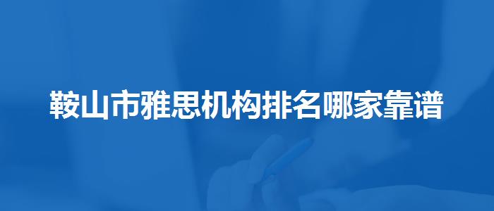 鞍山市雅思机构排名哪家靠谱