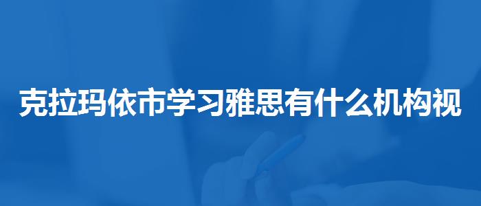 克拉玛依市学习雅思有什么机构视频教程