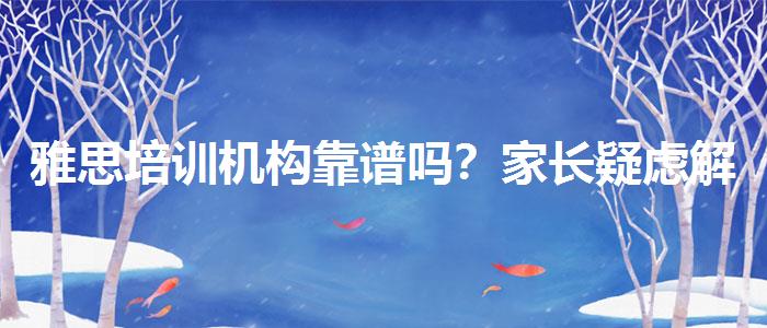雅思培训机构靠谱吗？家长疑虑解答