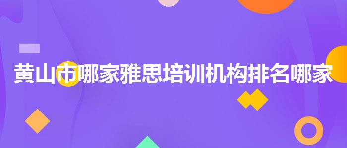 黄山市哪家雅思培训机构排名哪家