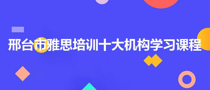 邢台市雅思培训十大机构学习课程