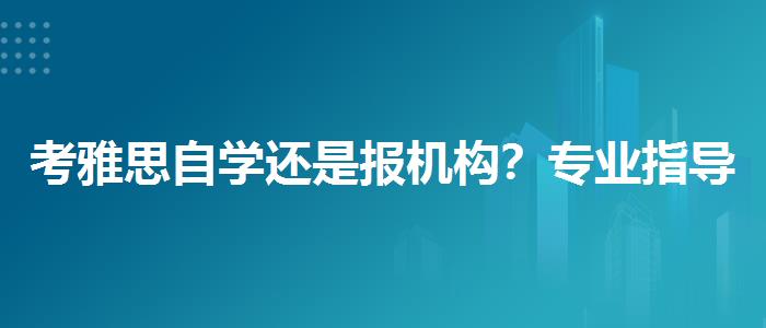 考雅思自学还是报机构？专业指导详解