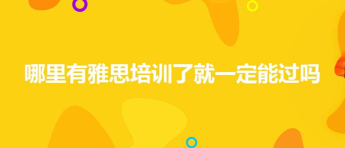 哪里有雅思培训了就一定能过吗