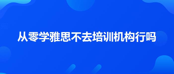 从零学雅思不去培训机构行吗