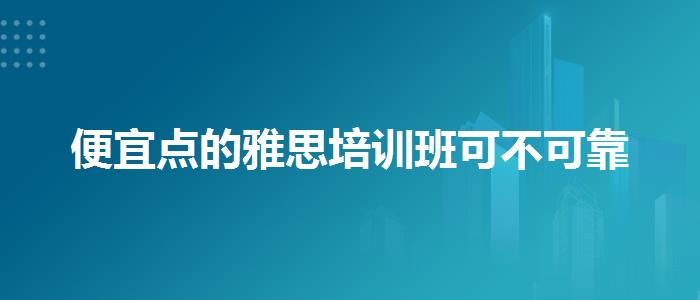 便宜点的雅思培训班可不可靠