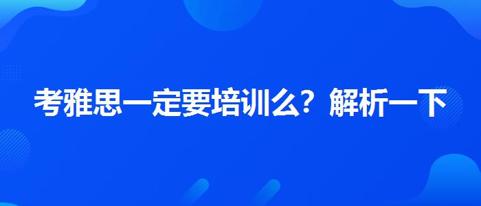 考雅思一定要培训么？解析一下