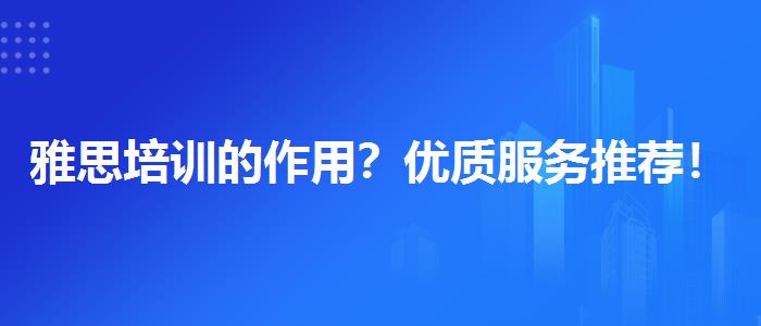 雅思培训的作用？优质服务推荐！