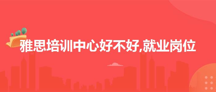 雅思培训中心好不好,就业岗位
