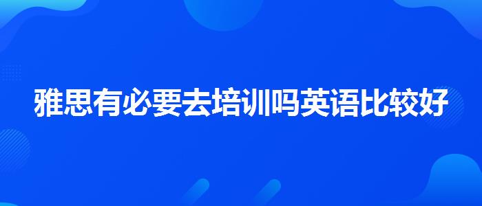 雅思有必要去培训吗英语比较好