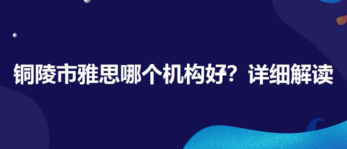 铜陵市雅思哪个机构好？详细解读