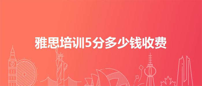 雅思培训5分多少钱收费