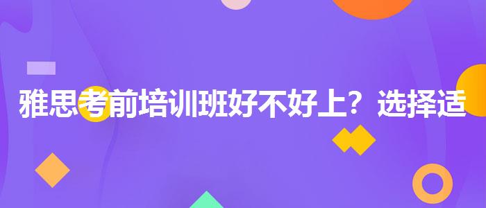 雅思考前培训班好不好上？选择适合的学习方式？