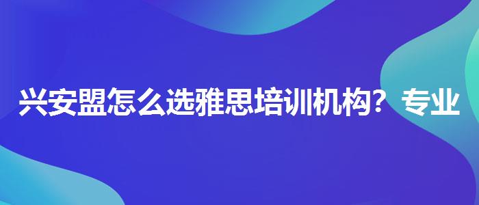 兴安盟怎么选雅思培训机构？专业人士解答疑惑