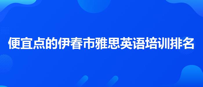 便宜点的伊春市雅思英语培训排名