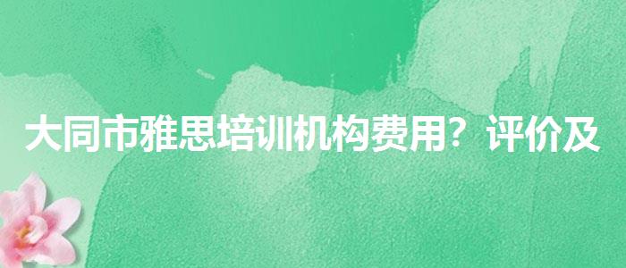大同市雅思培训机构费用？评价及口碑如何？