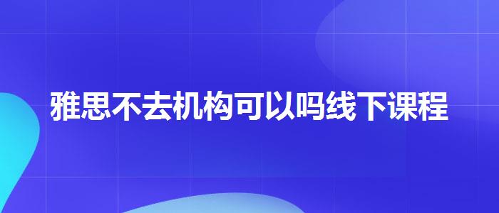 雅思不去机构可以吗线下课程
