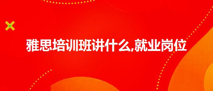 雅思培训班讲什么,就业岗位