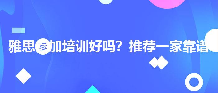 雅思参加培训好吗？推荐一家靠谱的。