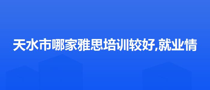 天水市哪家雅思培训较好,就业情况